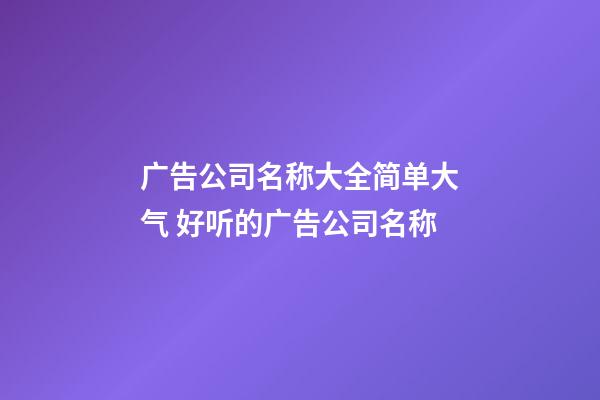 广告公司名称大全简单大气 好听的广告公司名称